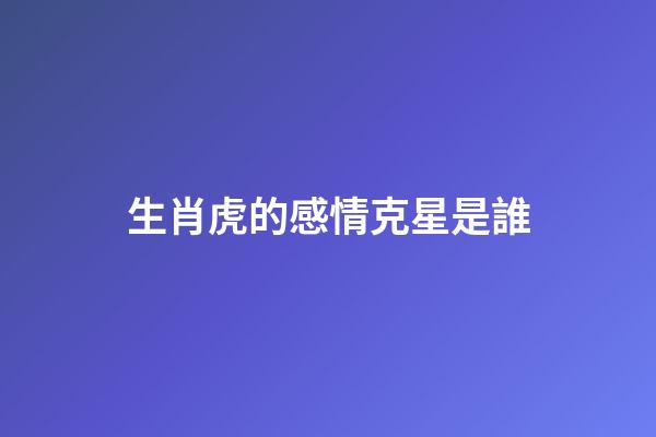 生肖虎的感情克星是誰