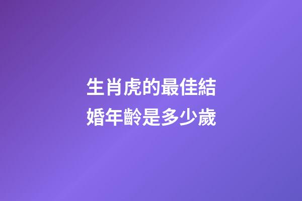 生肖虎的最佳結婚年齡是多少歲