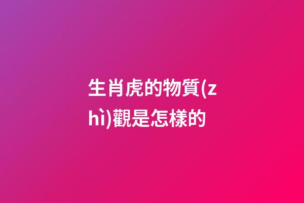 生肖虎的物質(zhì)觀是怎樣的
