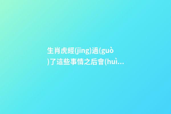生肖虎經(jīng)過(guò)了這些事情之后會(huì)奮發(fā)圖強(qiáng)