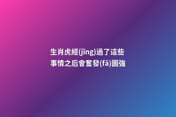 生肖虎經(jīng)過了這些事情之后會奮發(fā)圖強