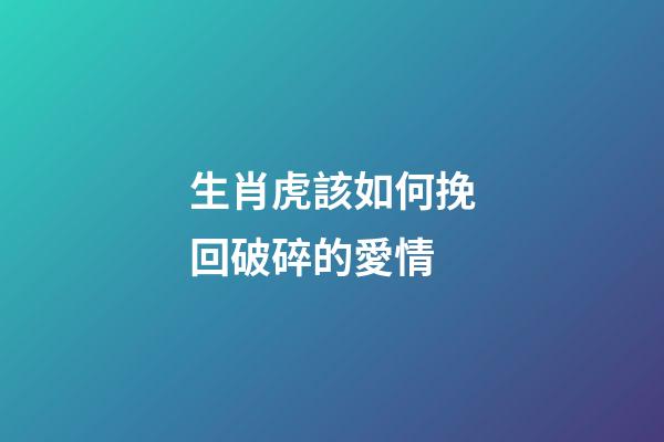 生肖虎該如何挽回破碎的愛情