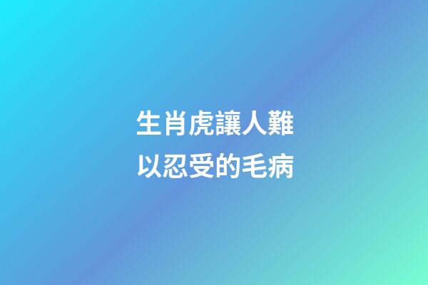 生肖虎讓人難以忍受的毛病