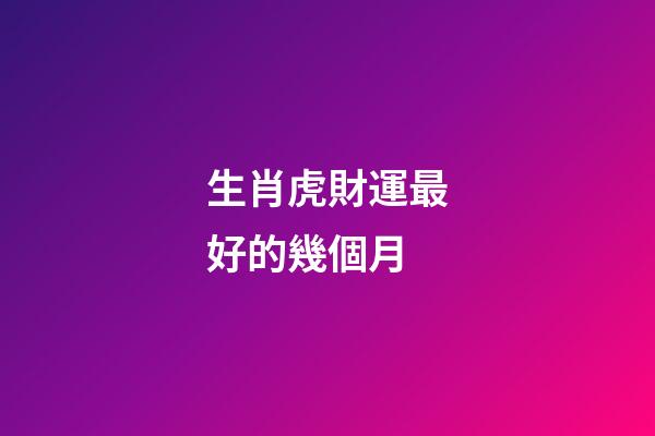 生肖虎財運最好的幾個月
