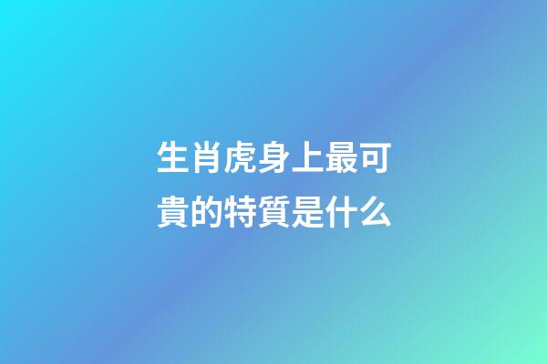 生肖虎身上最可貴的特質是什么