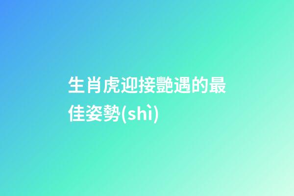 生肖虎迎接艷遇的最佳姿勢(shì)