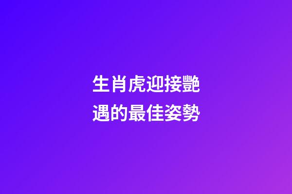 生肖虎迎接艷遇的最佳姿勢