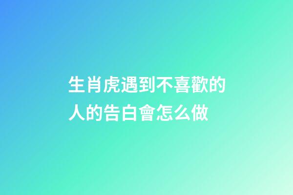 生肖虎遇到不喜歡的人的告白會怎么做