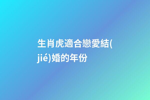 生肖虎適合戀愛結(jié)婚的年份