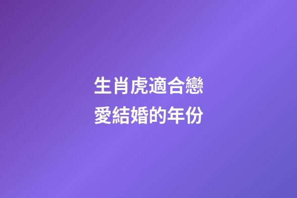 生肖虎適合戀愛結婚的年份