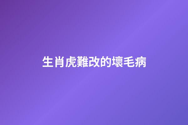 生肖虎難改的壞毛病