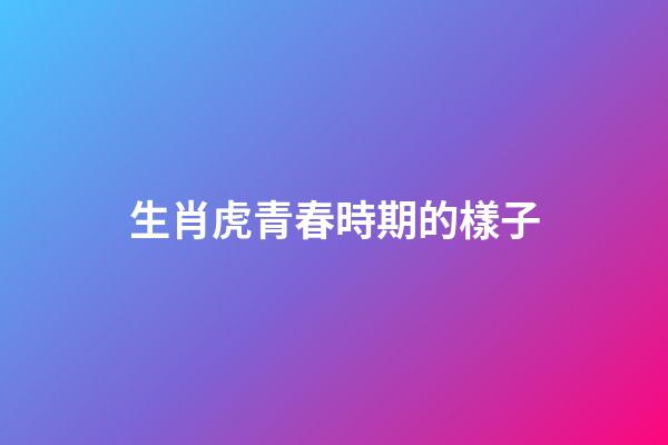 生肖虎青春時期的樣子