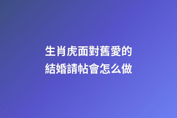 生肖虎面對舊愛的結婚請帖會怎么做