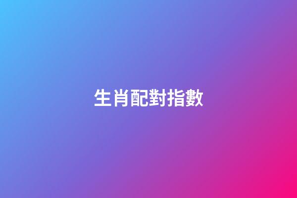 生肖配對指數（生肖配對表打分）-第1張-星座運勢-玄機派