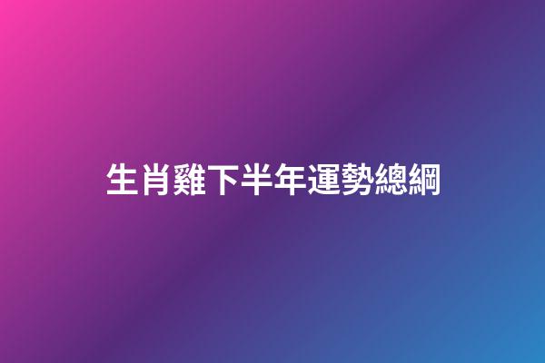 生肖雞下半年運勢總綱