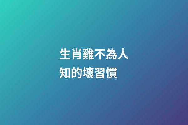 生肖雞不為人知的壞習慣