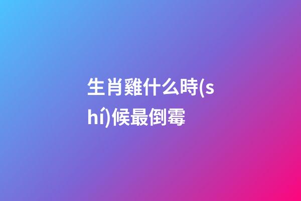 生肖雞什么時(shí)候最倒霉