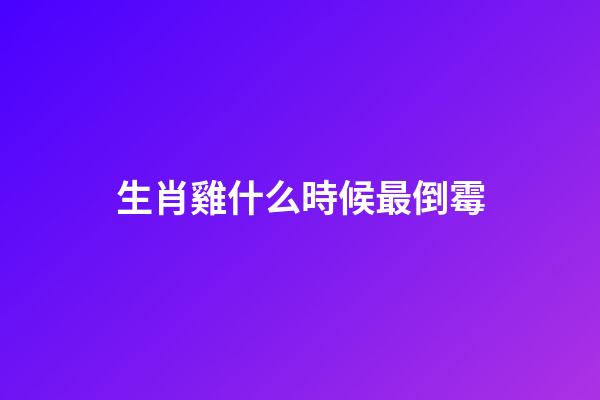生肖雞什么時候最倒霉