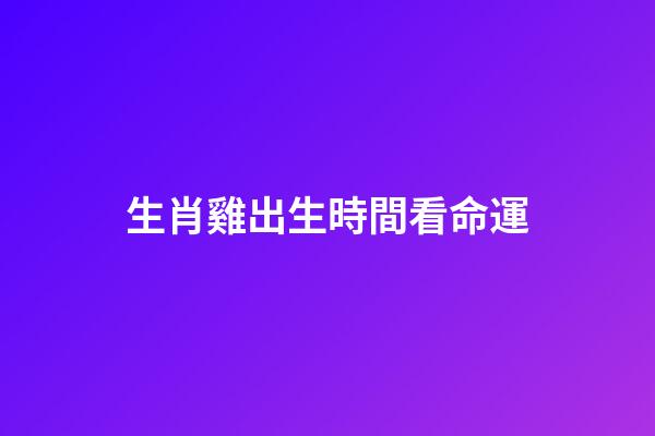 生肖雞出生時間看命運