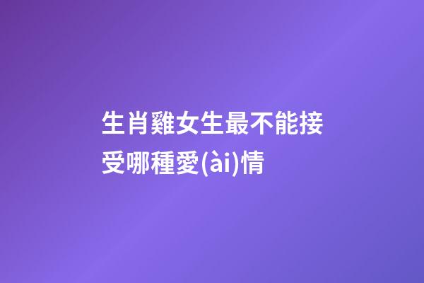 生肖雞女生最不能接受哪種愛(ài)情