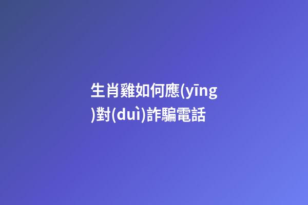 生肖雞如何應(yīng)對(duì)詐騙電話