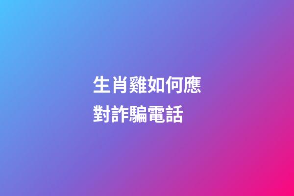 生肖雞如何應對詐騙電話
