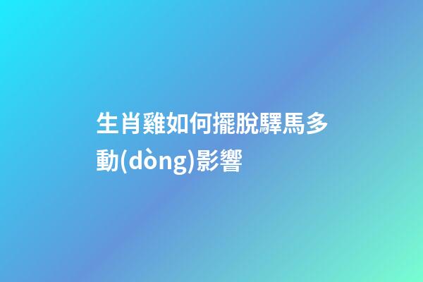 生肖雞如何擺脫驛馬多動(dòng)影響