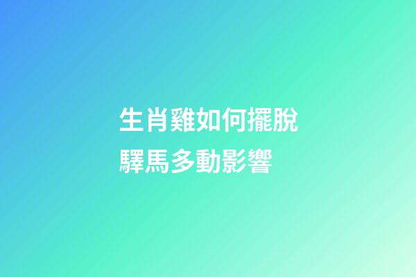 生肖雞如何擺脫驛馬多動影響