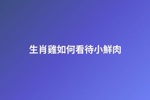 生肖雞如何看待小鮮肉