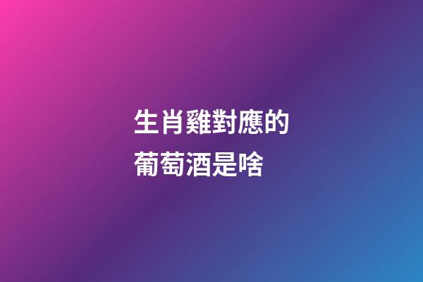 生肖雞對應的葡萄酒是啥