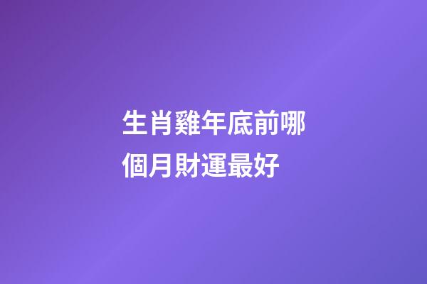 生肖雞年底前哪個月財運最好