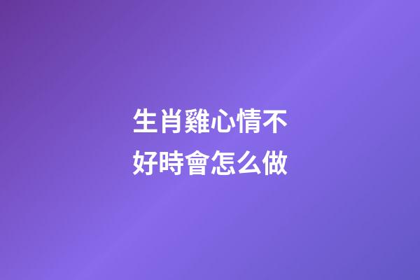 生肖雞心情不好時會怎么做