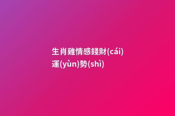 生肖雞情感錢財(cái)運(yùn)勢(shì)