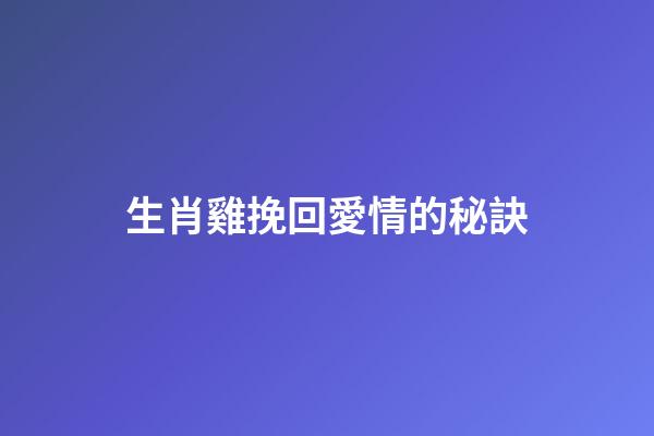 生肖雞挽回愛情的秘訣