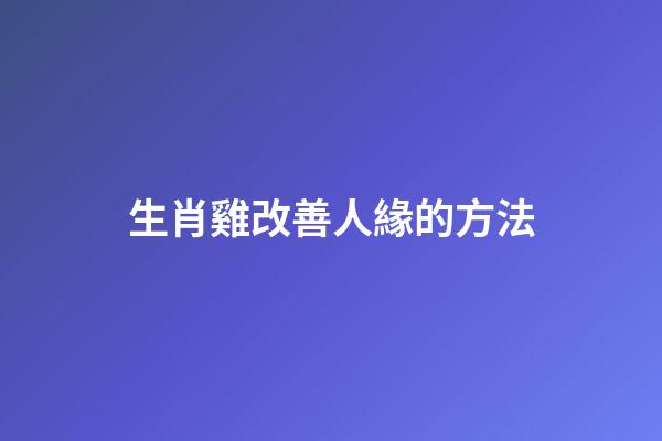 生肖雞改善人緣的方法