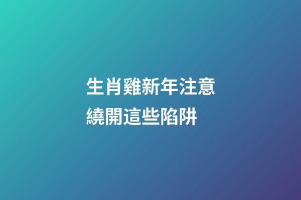 生肖雞新年注意繞開這些陷阱