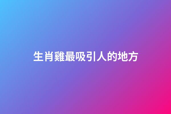 生肖雞最吸引人的地方