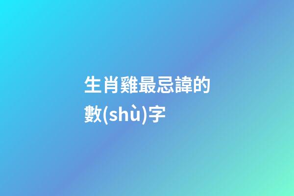 生肖雞最忌諱的數(shù)字