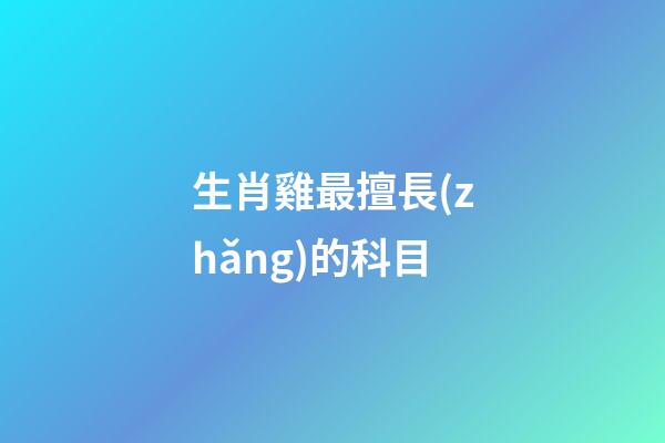 生肖雞最擅長(zhǎng)的科目