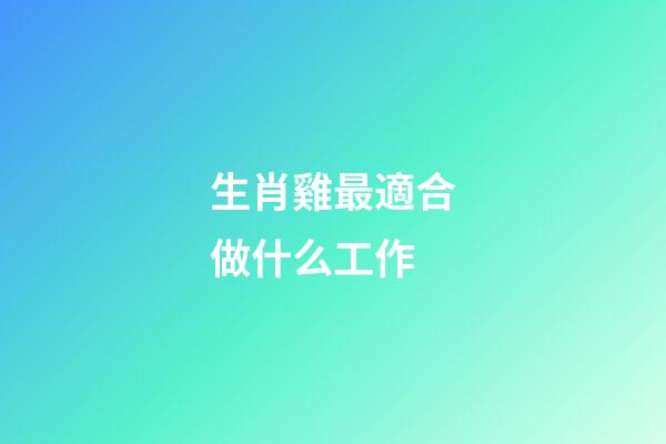 生肖雞最適合做什么工作