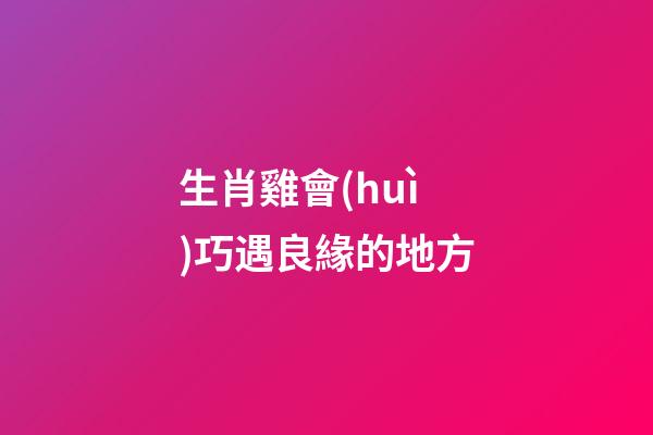 生肖雞會(huì)巧遇良緣的地方