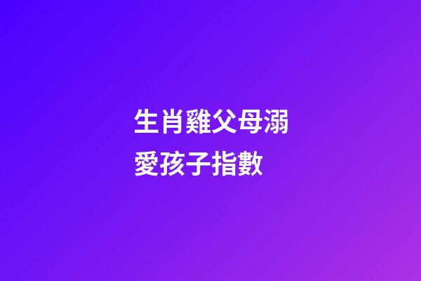 生肖雞父母溺愛孩子指數