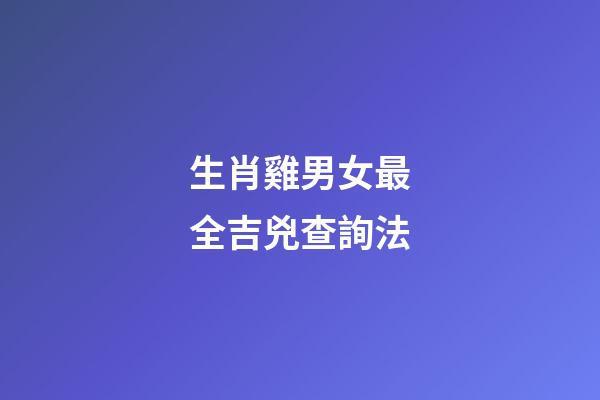 生肖雞男女最全吉兇查詢法