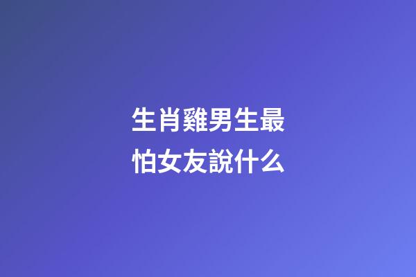 生肖雞男生最怕女友說什么
