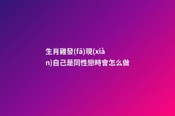 生肖雞發(fā)現(xiàn)自己是同性戀時會怎么做