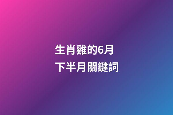 生肖雞的6月下半月關鍵詞
