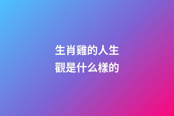 生肖雞的人生觀是什么樣的