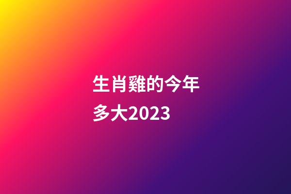 生肖雞的今年多大2023
