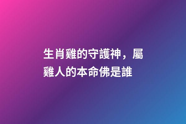 生肖雞的守護神，屬雞人的本命佛是誰
