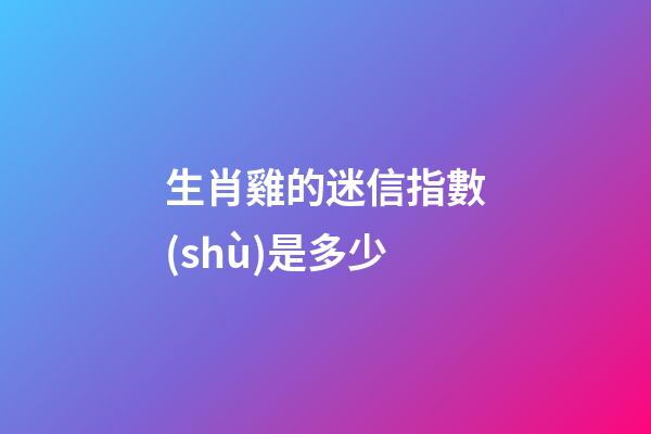 生肖雞的迷信指數(shù)是多少
